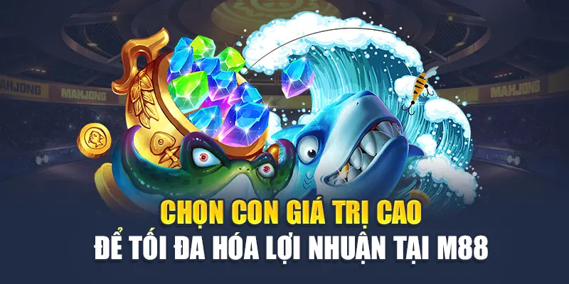 Bắn Cá Xèng Tại M88: Trò Chơi Mang Lại Niềm Vui Bất Tận! 3 Chọn con giá trị cao để tối đa hóa lợi nhuận tại M88