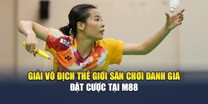 Liên Đoàn Cầu Lông Thế Giới – Kiến Tạo Chuẩn Mực Đỉnh Cao 3 Giải vô địch thế giới sân chơi danh giá đặt cược tại M88