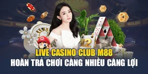 Live Casino Club M88 Hoàn Trả Chơi Càng Nhiều Càng Lợi