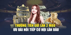 Thưởng Tiền Gửi Lần 2 M88 – Ưu Đãi Nối Tiếp Cơ Hội Lần Đầu