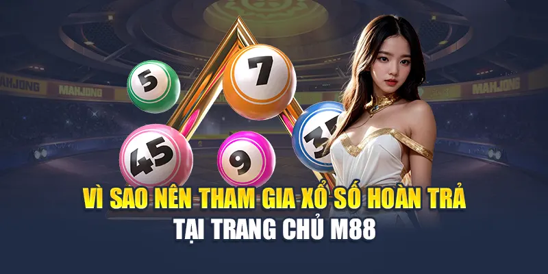Xổ Số Hoàn Trả M88 – Chơi Số Trúng Lớn, Nhận Lại Vốn Đều Đặn 1 Vì sao nên tham gia xổ số hoàn trả tại trang chủ M88