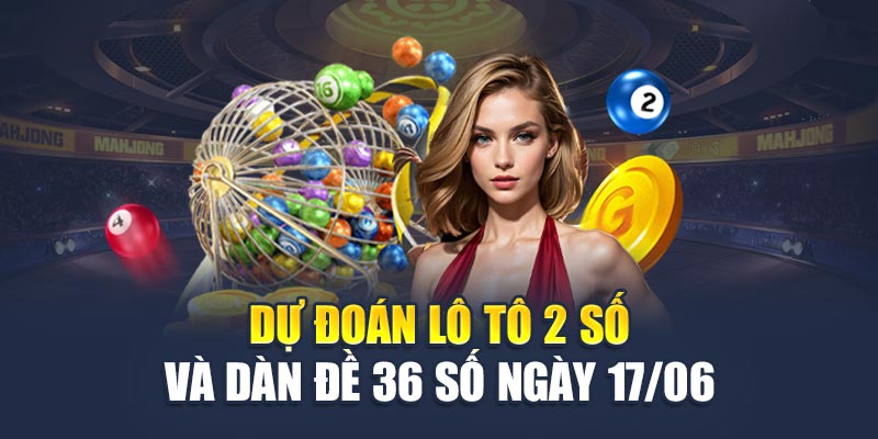Soi Cầu Xổ Số Miền Bắc 17/06 - Dự Đoán Con Số Vàng 3 Dự đoán lô tô 2 số và dàn đề 36 số ngày 17/06