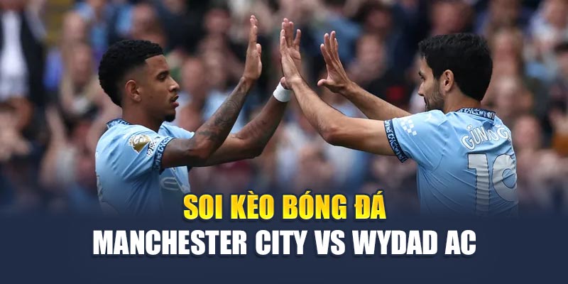 Soi Kèo Bóng Đá Manchester City Vs Wydad AC - Dự Đoán Tỷ Số 2 Soi kèo bóng đá Manchester City vs Wydad AC